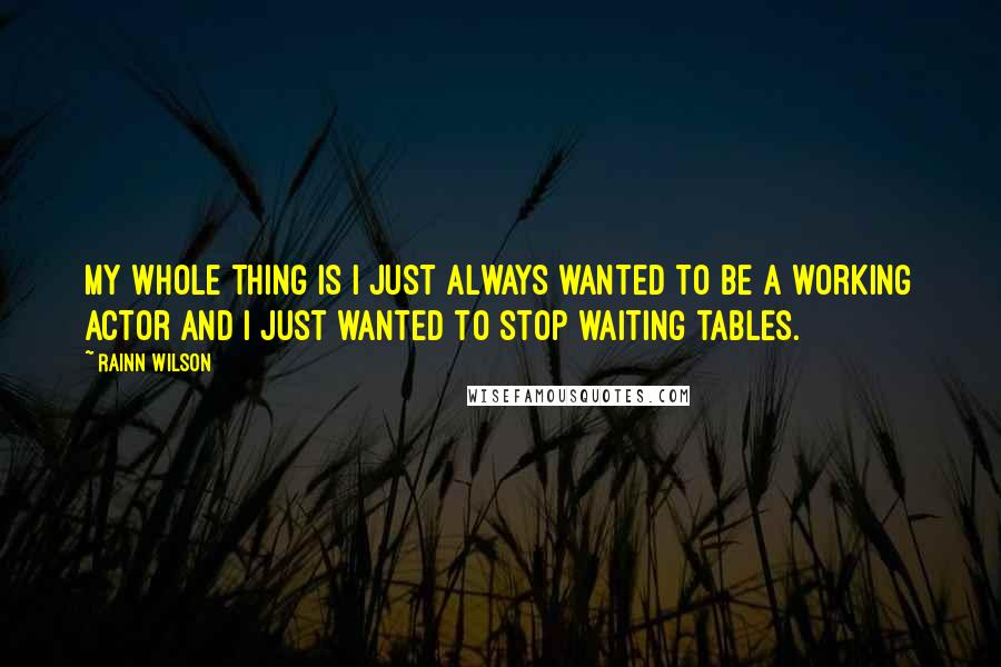 Rainn Wilson Quotes: My whole thing is I just always wanted to be a working actor and I just wanted to stop waiting tables.