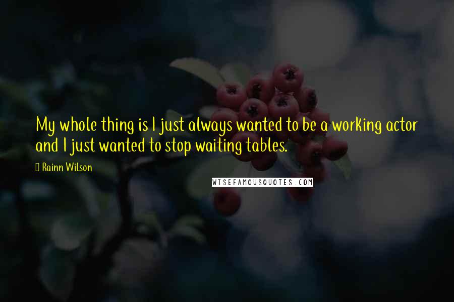 Rainn Wilson Quotes: My whole thing is I just always wanted to be a working actor and I just wanted to stop waiting tables.