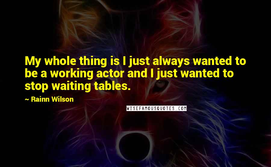 Rainn Wilson Quotes: My whole thing is I just always wanted to be a working actor and I just wanted to stop waiting tables.