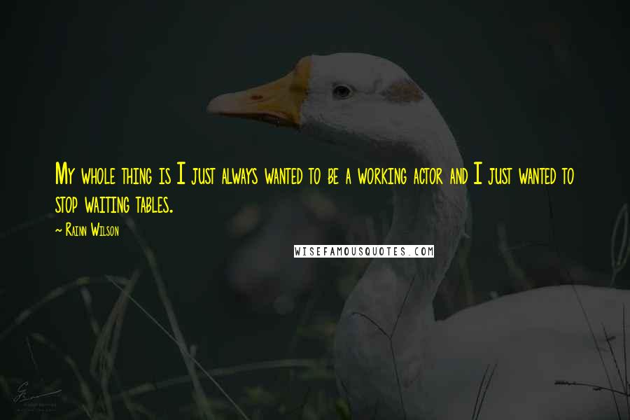 Rainn Wilson Quotes: My whole thing is I just always wanted to be a working actor and I just wanted to stop waiting tables.