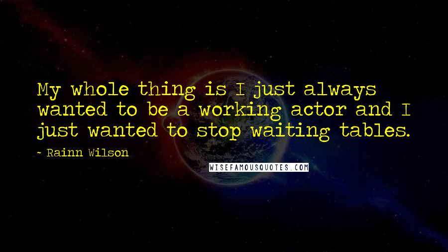Rainn Wilson Quotes: My whole thing is I just always wanted to be a working actor and I just wanted to stop waiting tables.