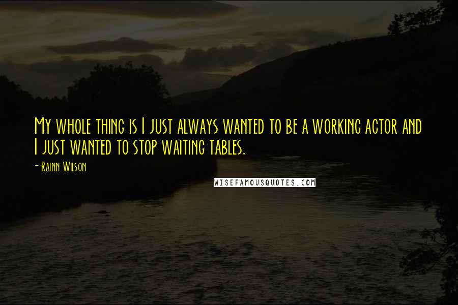 Rainn Wilson Quotes: My whole thing is I just always wanted to be a working actor and I just wanted to stop waiting tables.