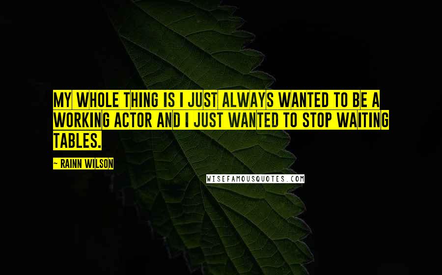 Rainn Wilson Quotes: My whole thing is I just always wanted to be a working actor and I just wanted to stop waiting tables.