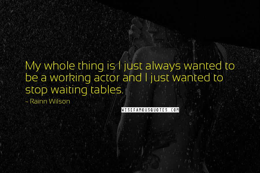 Rainn Wilson Quotes: My whole thing is I just always wanted to be a working actor and I just wanted to stop waiting tables.