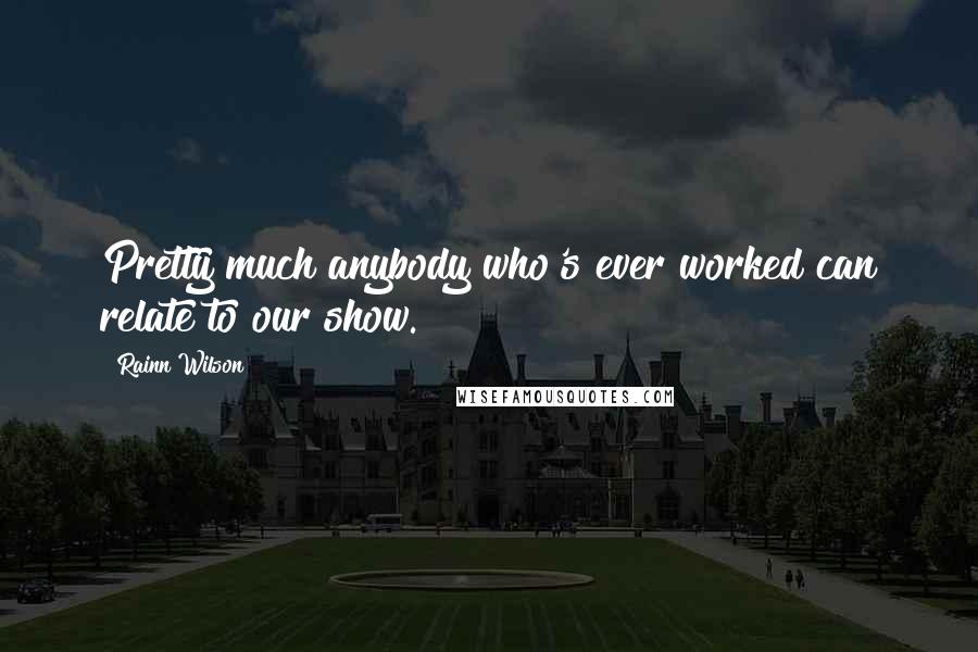 Rainn Wilson Quotes: Pretty much anybody who's ever worked can relate to our show.