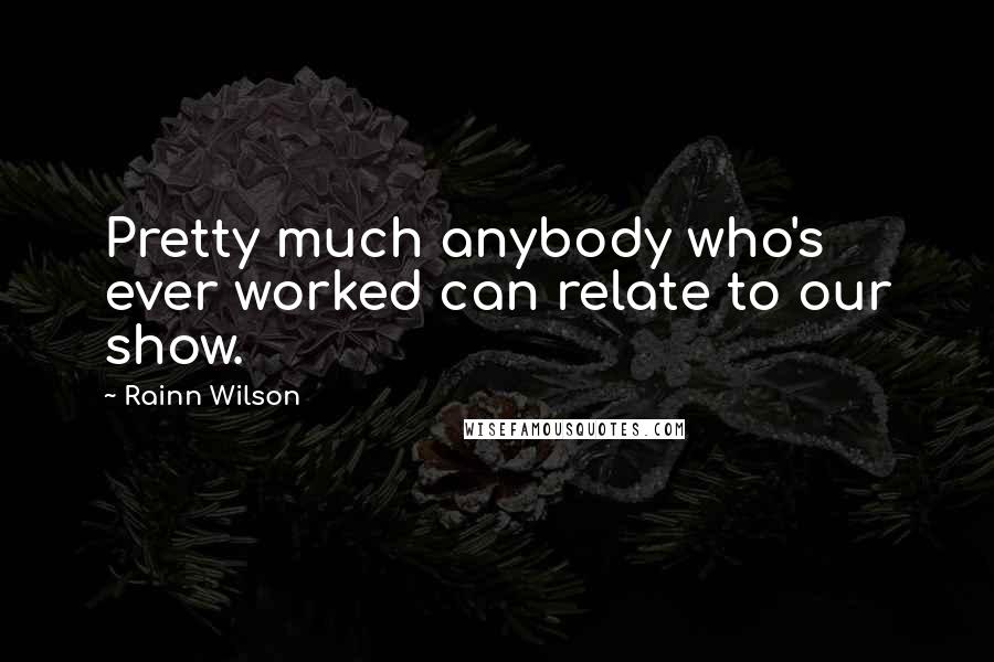 Rainn Wilson Quotes: Pretty much anybody who's ever worked can relate to our show.