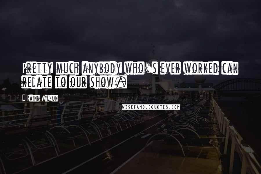 Rainn Wilson Quotes: Pretty much anybody who's ever worked can relate to our show.