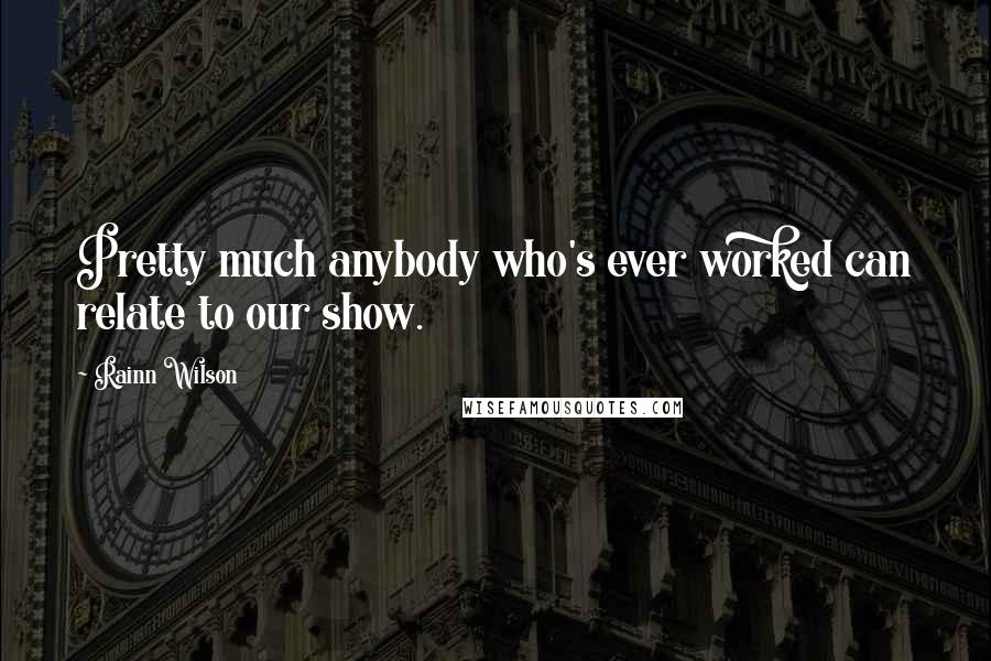 Rainn Wilson Quotes: Pretty much anybody who's ever worked can relate to our show.