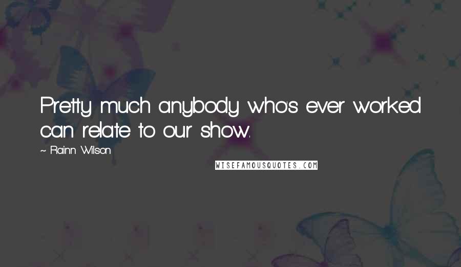 Rainn Wilson Quotes: Pretty much anybody who's ever worked can relate to our show.