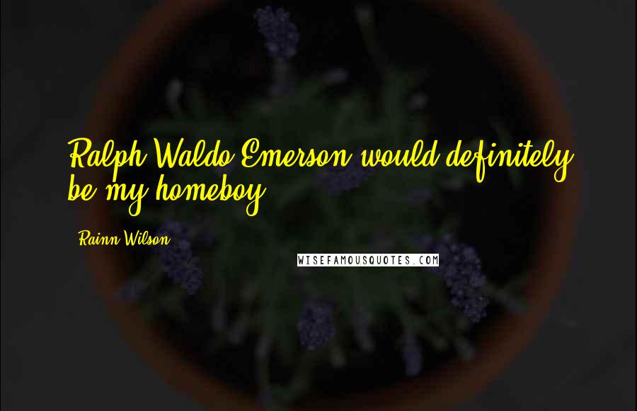 Rainn Wilson Quotes: Ralph Waldo Emerson would definitely be my homeboy.