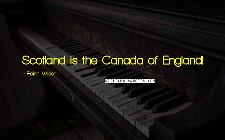 Rainn Wilson Quotes: Scotland is the Canada of England!