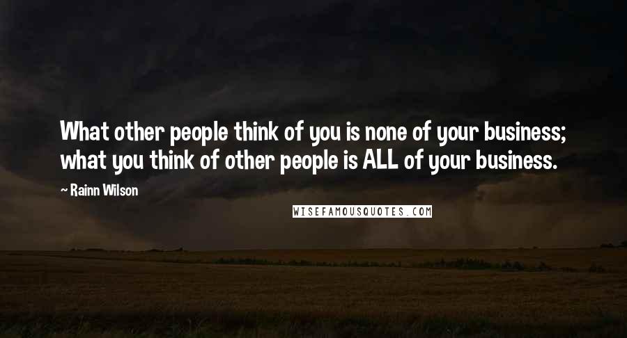 Rainn Wilson Quotes: What other people think of you is none of your business; what you think of other people is ALL of your business.