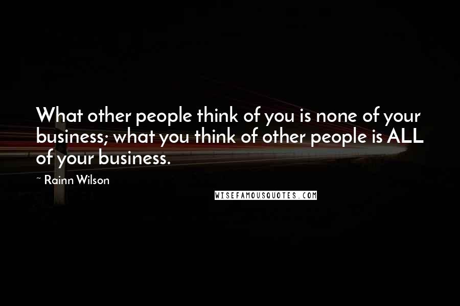 Rainn Wilson Quotes: What other people think of you is none of your business; what you think of other people is ALL of your business.