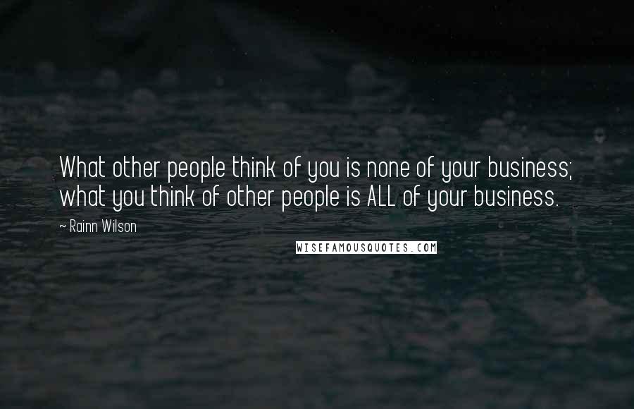 Rainn Wilson Quotes: What other people think of you is none of your business; what you think of other people is ALL of your business.