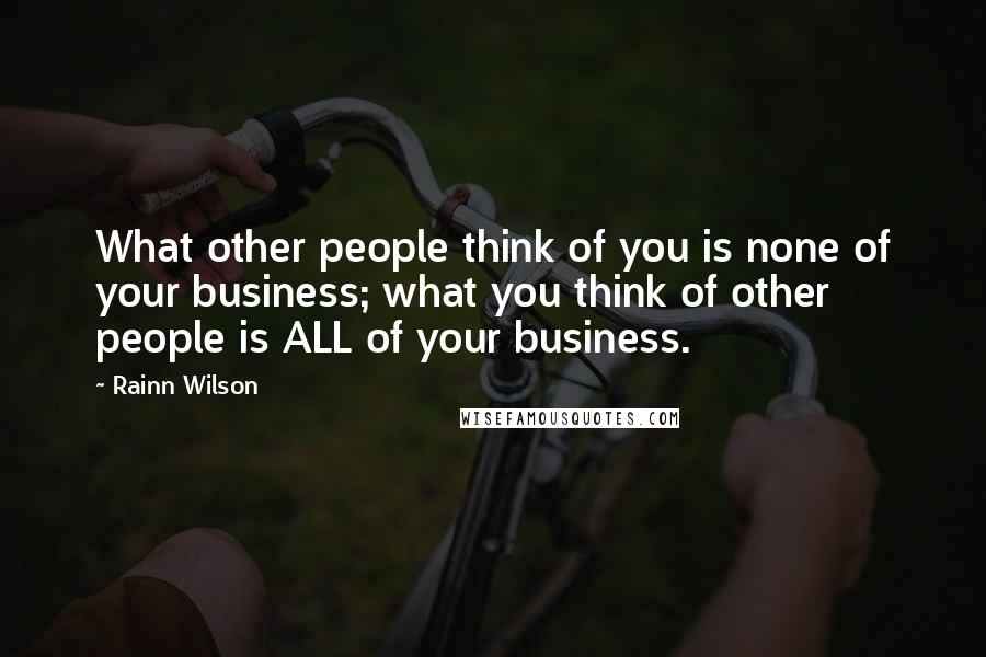 Rainn Wilson Quotes: What other people think of you is none of your business; what you think of other people is ALL of your business.