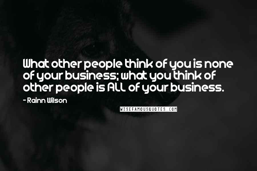 Rainn Wilson Quotes: What other people think of you is none of your business; what you think of other people is ALL of your business.