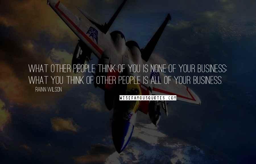 Rainn Wilson Quotes: What other people think of you is none of your business; what you think of other people is ALL of your business.