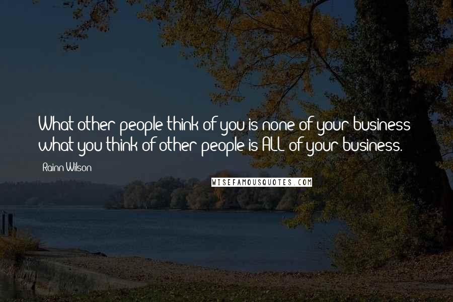 Rainn Wilson Quotes: What other people think of you is none of your business; what you think of other people is ALL of your business.