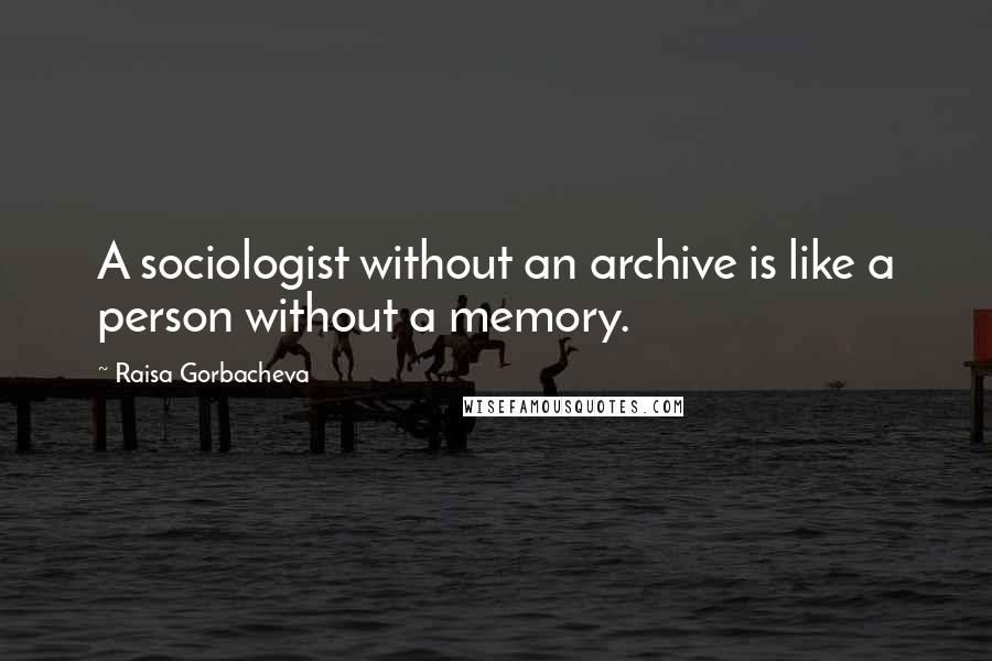 Raisa Gorbacheva Quotes: A sociologist without an archive is like a person without a memory.