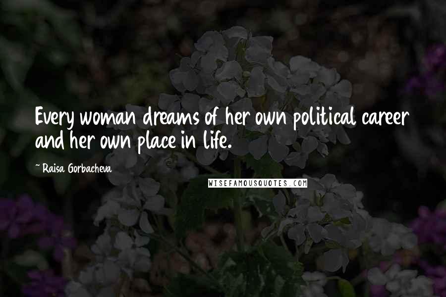 Raisa Gorbacheva Quotes: Every woman dreams of her own political career and her own place in life.