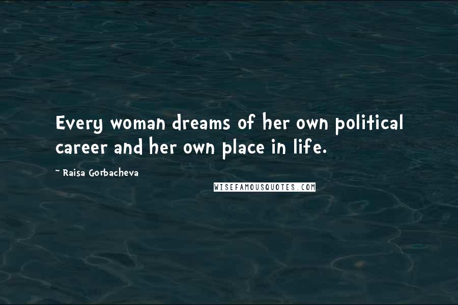Raisa Gorbacheva Quotes: Every woman dreams of her own political career and her own place in life.
