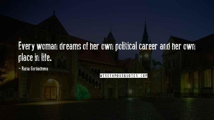 Raisa Gorbacheva Quotes: Every woman dreams of her own political career and her own place in life.