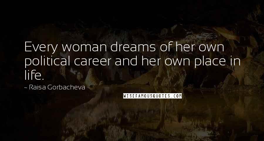 Raisa Gorbacheva Quotes: Every woman dreams of her own political career and her own place in life.