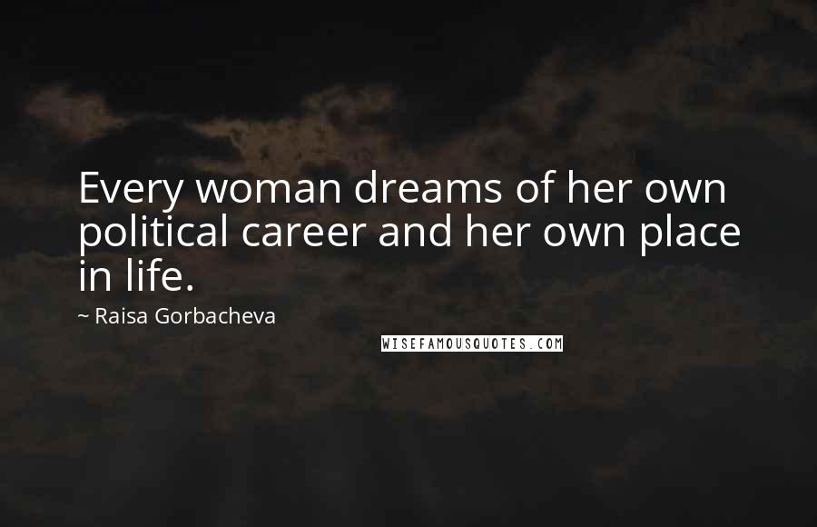 Raisa Gorbacheva Quotes: Every woman dreams of her own political career and her own place in life.