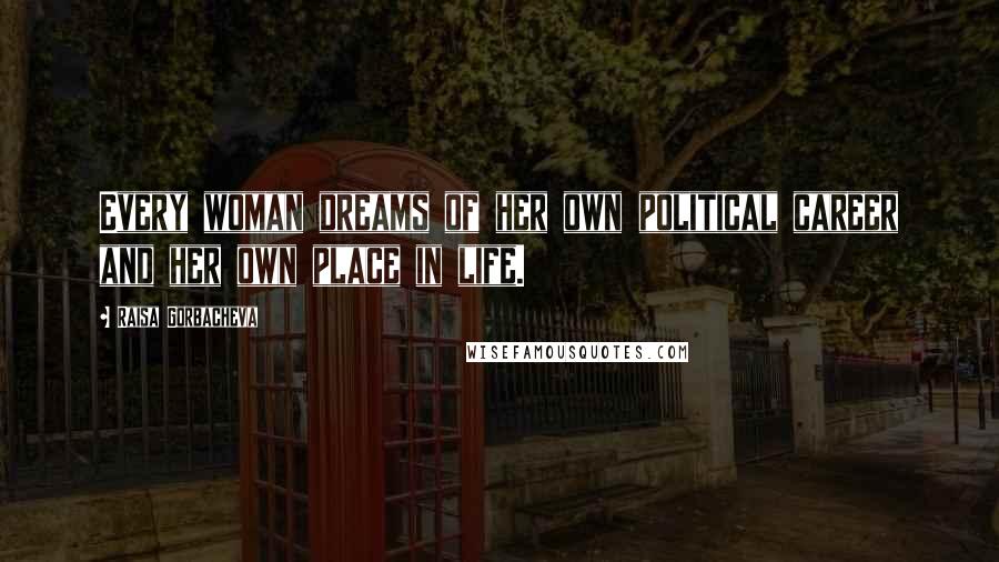 Raisa Gorbacheva Quotes: Every woman dreams of her own political career and her own place in life.