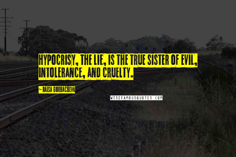 Raisa Gorbacheva Quotes: Hypocrisy, the lie, is the true sister of evil, intolerance, and cruelty.