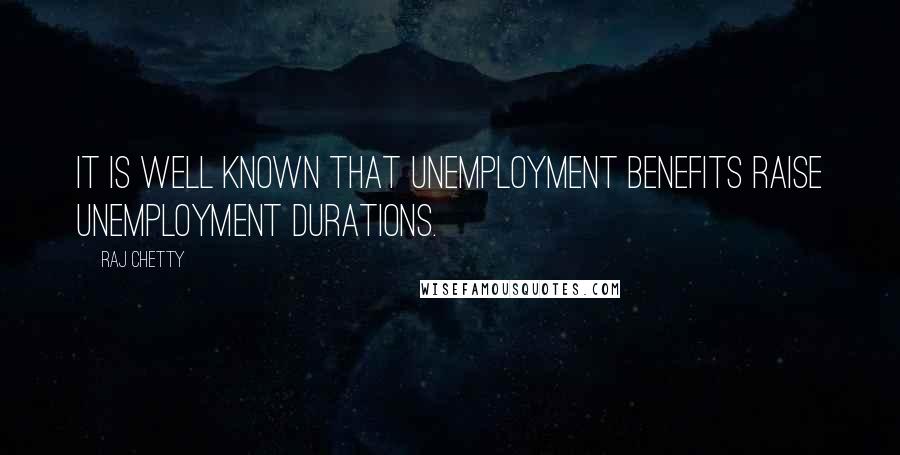 Raj Chetty Quotes: It is well known that unemployment benefits raise unemployment durations.