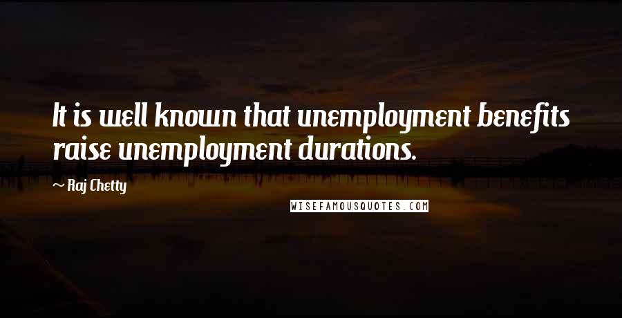 Raj Chetty Quotes: It is well known that unemployment benefits raise unemployment durations.