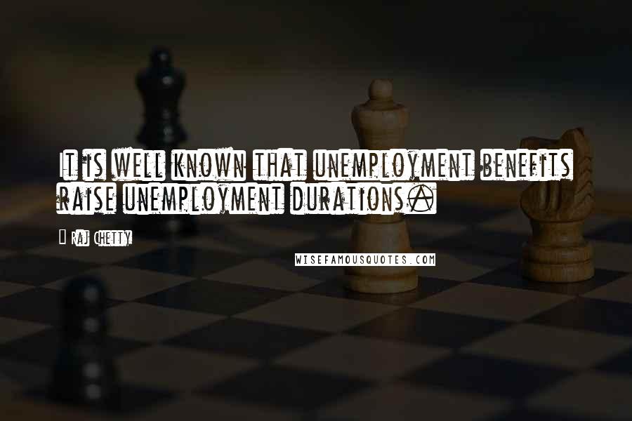 Raj Chetty Quotes: It is well known that unemployment benefits raise unemployment durations.