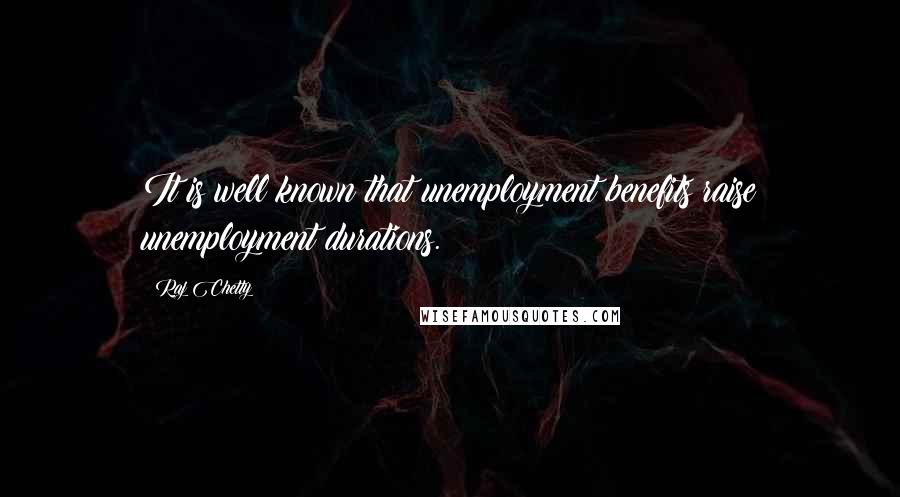 Raj Chetty Quotes: It is well known that unemployment benefits raise unemployment durations.