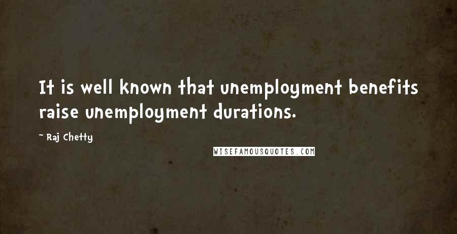 Raj Chetty Quotes: It is well known that unemployment benefits raise unemployment durations.