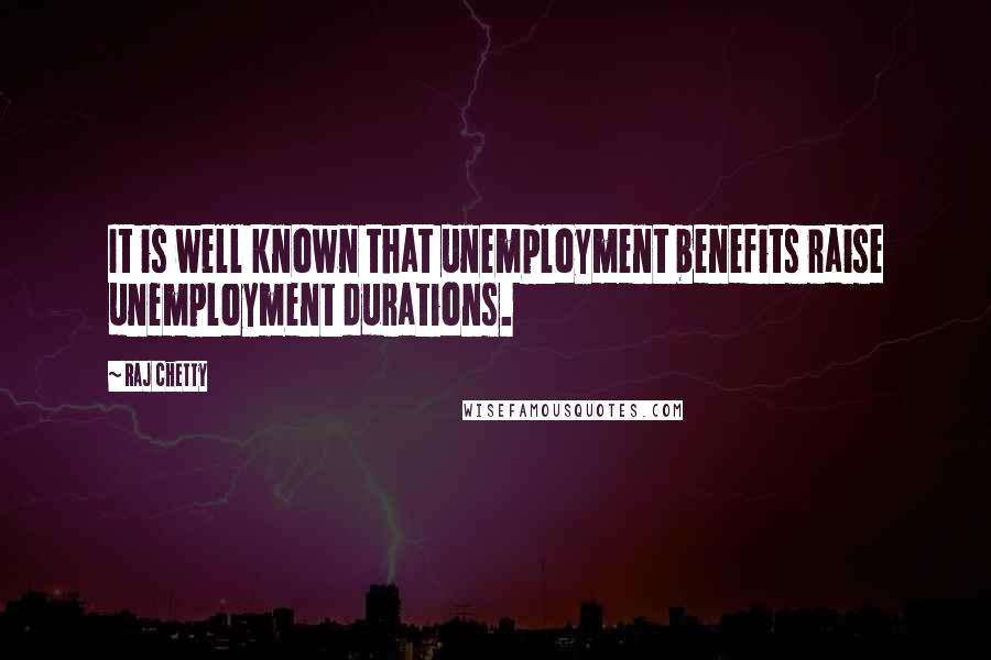 Raj Chetty Quotes: It is well known that unemployment benefits raise unemployment durations.