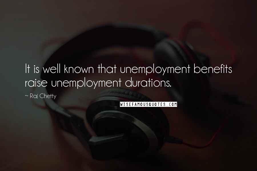 Raj Chetty Quotes: It is well known that unemployment benefits raise unemployment durations.