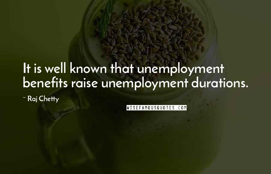 Raj Chetty Quotes: It is well known that unemployment benefits raise unemployment durations.