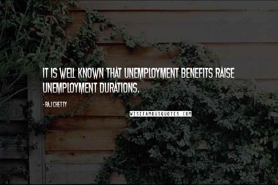 Raj Chetty Quotes: It is well known that unemployment benefits raise unemployment durations.