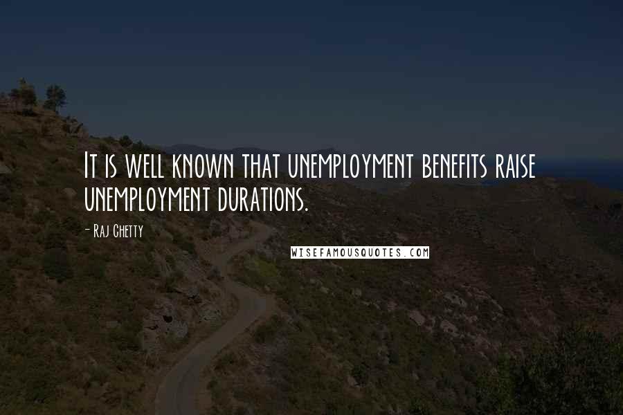 Raj Chetty Quotes: It is well known that unemployment benefits raise unemployment durations.