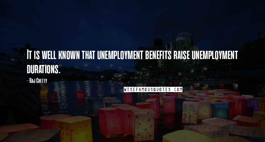 Raj Chetty Quotes: It is well known that unemployment benefits raise unemployment durations.