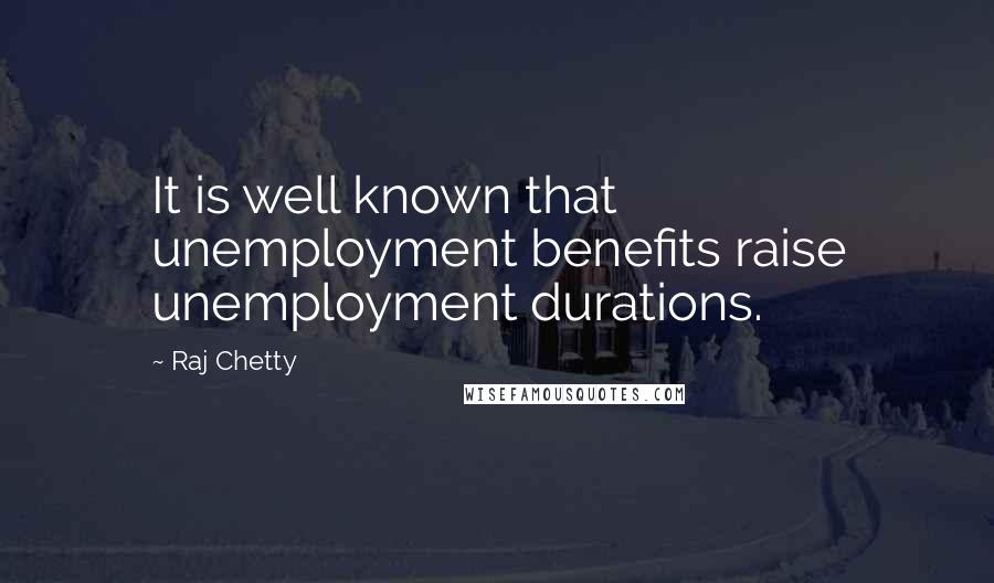 Raj Chetty Quotes: It is well known that unemployment benefits raise unemployment durations.