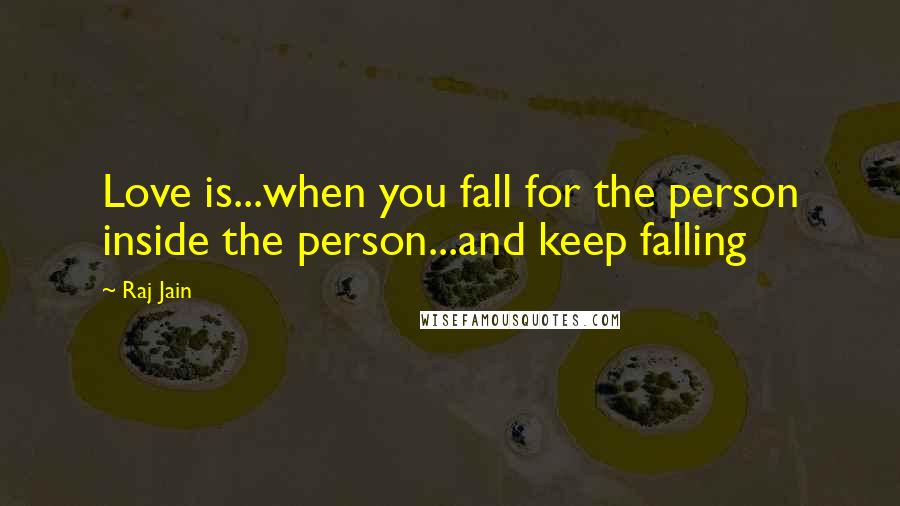 Raj Jain Quotes: Love is...when you fall for the person inside the person...and keep falling