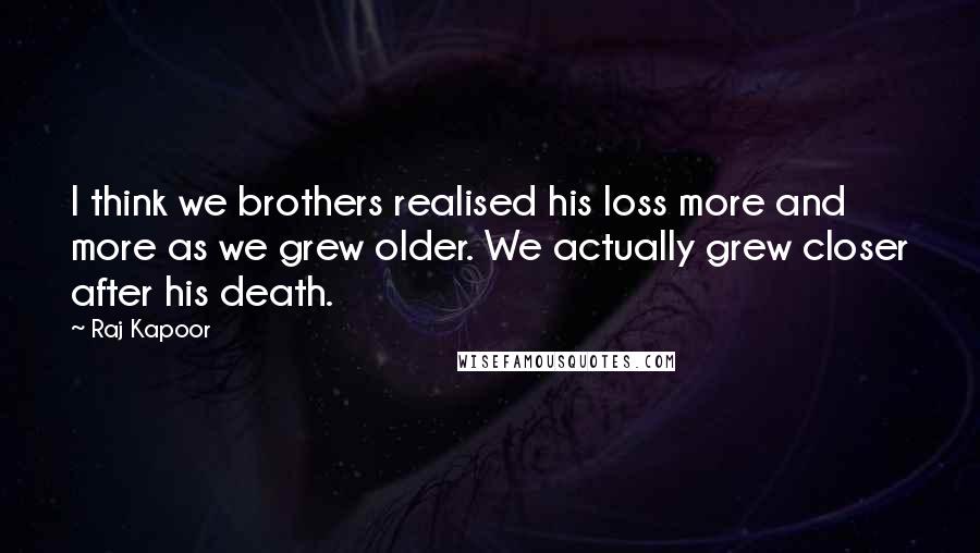 Raj Kapoor Quotes: I think we brothers realised his loss more and more as we grew older. We actually grew closer after his death.