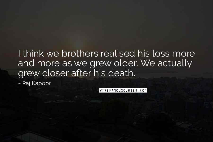 Raj Kapoor Quotes: I think we brothers realised his loss more and more as we grew older. We actually grew closer after his death.