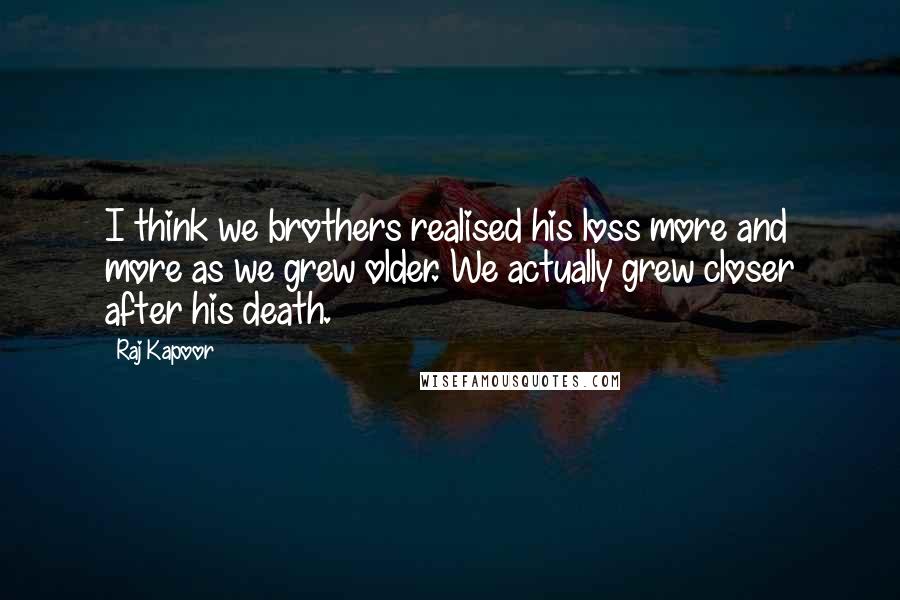 Raj Kapoor Quotes: I think we brothers realised his loss more and more as we grew older. We actually grew closer after his death.