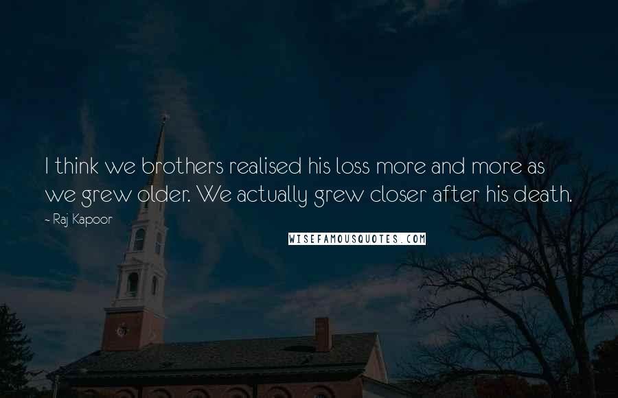 Raj Kapoor Quotes: I think we brothers realised his loss more and more as we grew older. We actually grew closer after his death.