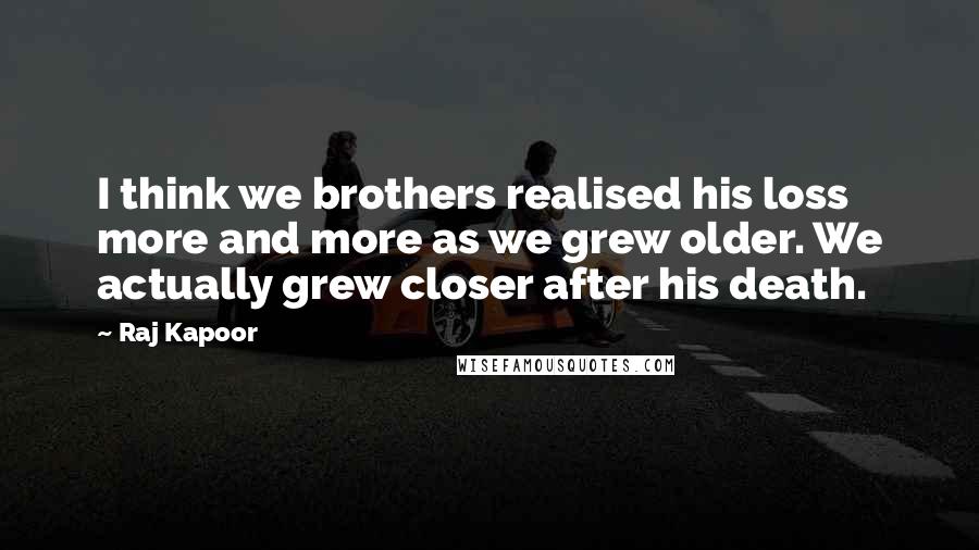 Raj Kapoor Quotes: I think we brothers realised his loss more and more as we grew older. We actually grew closer after his death.
