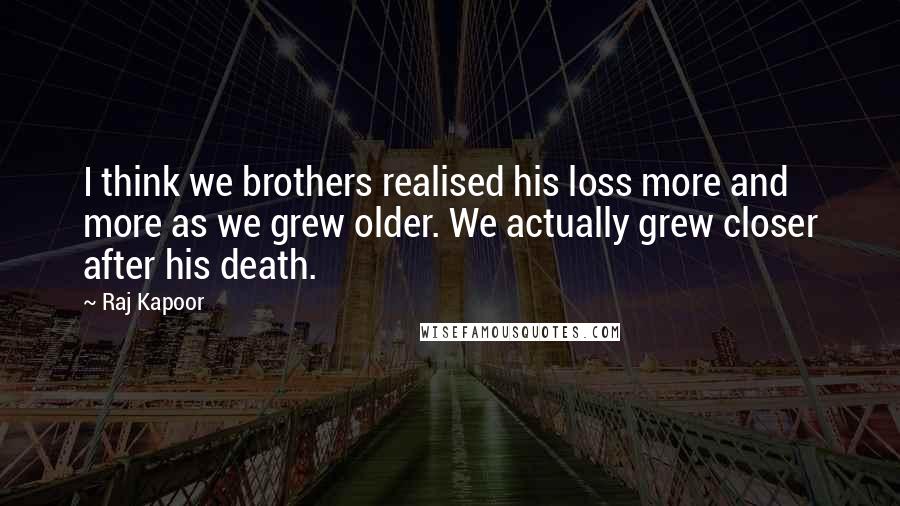 Raj Kapoor Quotes: I think we brothers realised his loss more and more as we grew older. We actually grew closer after his death.