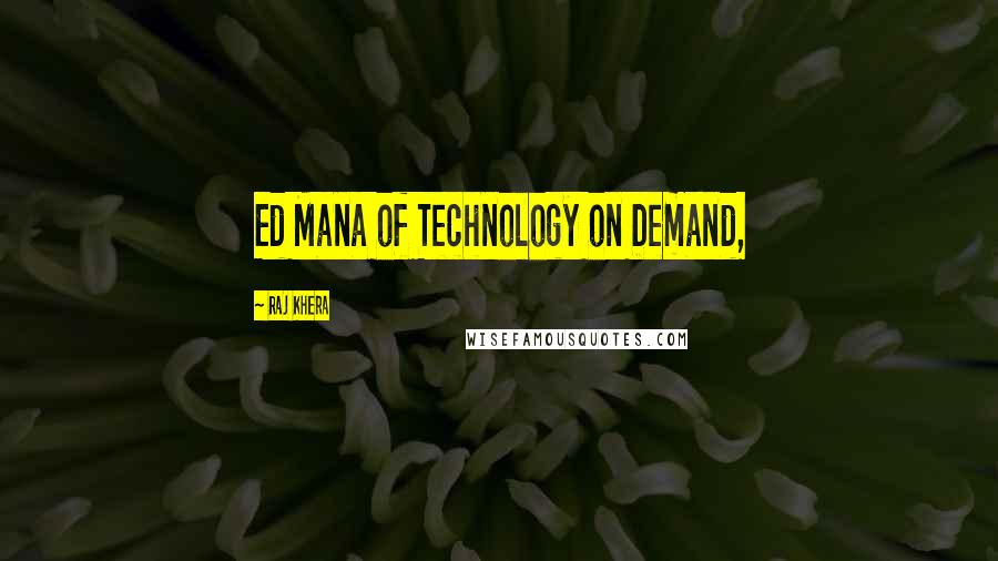 Raj Khera Quotes: Ed Mana of Technology on Demand,